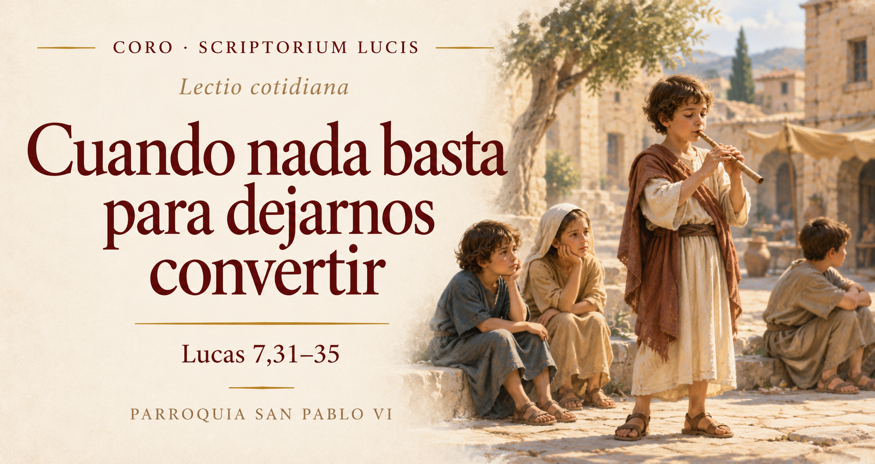 Portada del Coro: «Cuando nada basta para dejarnos convertir», meditación sobre Lucas 7,31–35. Scriptorium Lucis · Parroquia San Pablo VI.